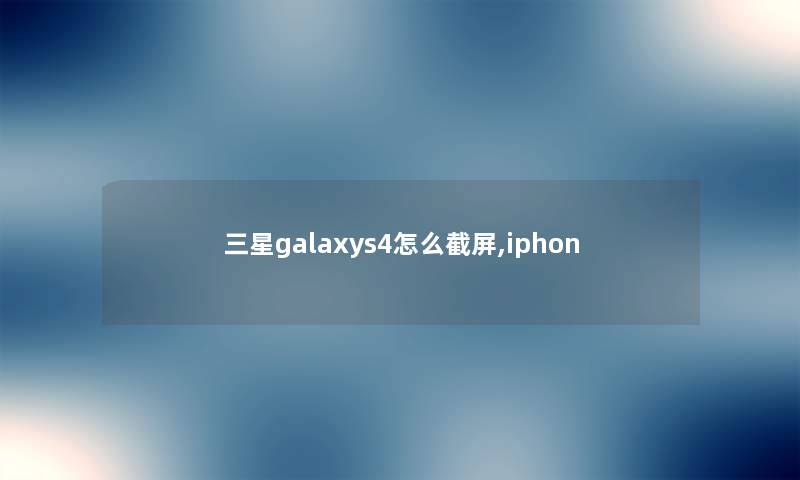三星galaxys4怎么截屏,iphon 三星galaxys4怎么截屏,iphon