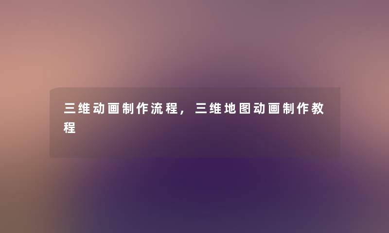 三维动画制作流程,三维地图动画制作教程 三维动画制作流程,三维地图动画制作教程