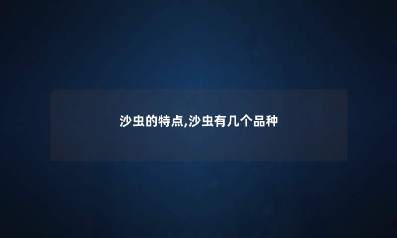 沙虫的特点,沙虫有几个品种 沙虫的特点,沙虫有几个品种