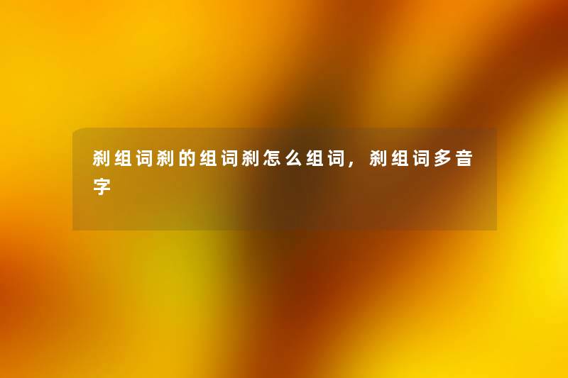 刹组词刹的组词刹怎么组词,刹组词多音字 刹组词刹的组词刹怎么组词,刹组词多音字