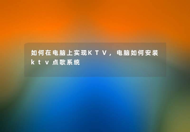 如何在电脑上实现KTV,电脑如何安装ktv点歌系统 如何在电脑上实现KTV,电脑如何安装ktv点歌系统