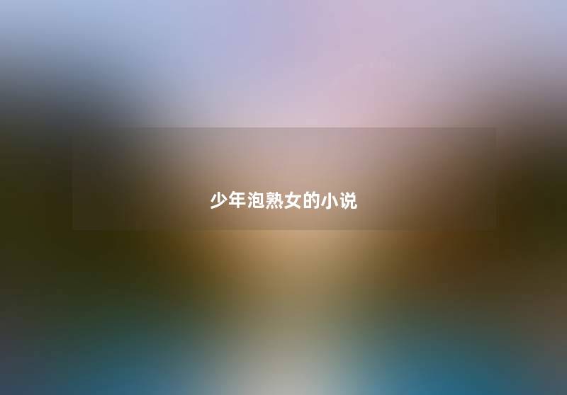 少年泡熟女的小说 少年泡熟女的小说