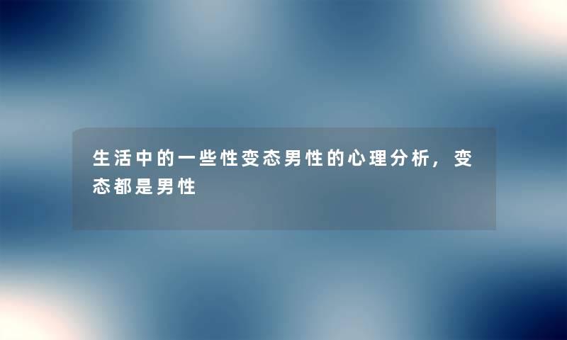 生活中的一些性变态男性的心理想说,变态都是男性 生活中的一些性变态男性的心理想说,变态都是男性