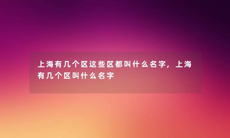 上海有几个区这些区都叫什么名字,上海有几个区叫什么名字 上海有几个区这些区都叫什么名字,上海有几个区叫什么名字