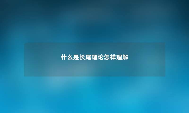 什么是长尾理论怎样理解 什么是长尾理论怎样理解