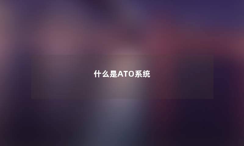 什么是ATO系统 什么是ATO系统