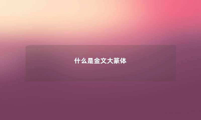 什么是金文大篆体 什么是金文大篆体