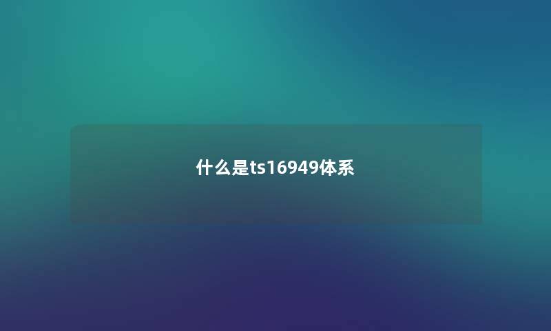 什么是ts16949体系 什么是ts16949体系