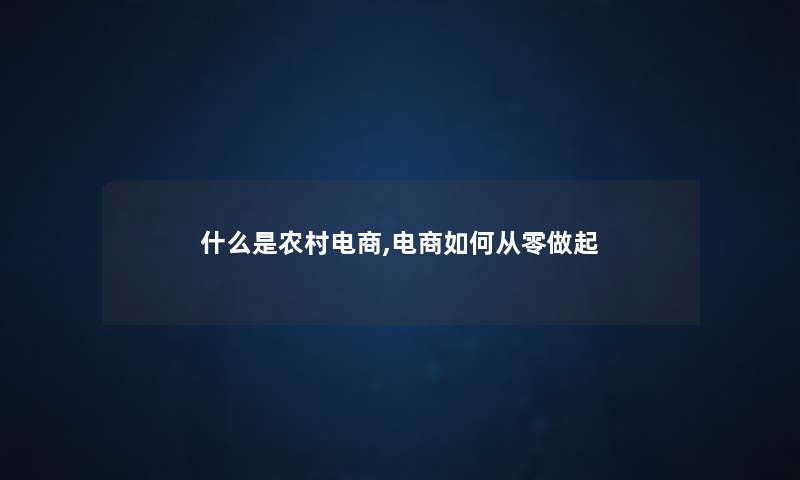 什么是农村电商,电商如何从零做起 什么是农村电商,电商如何从零做起