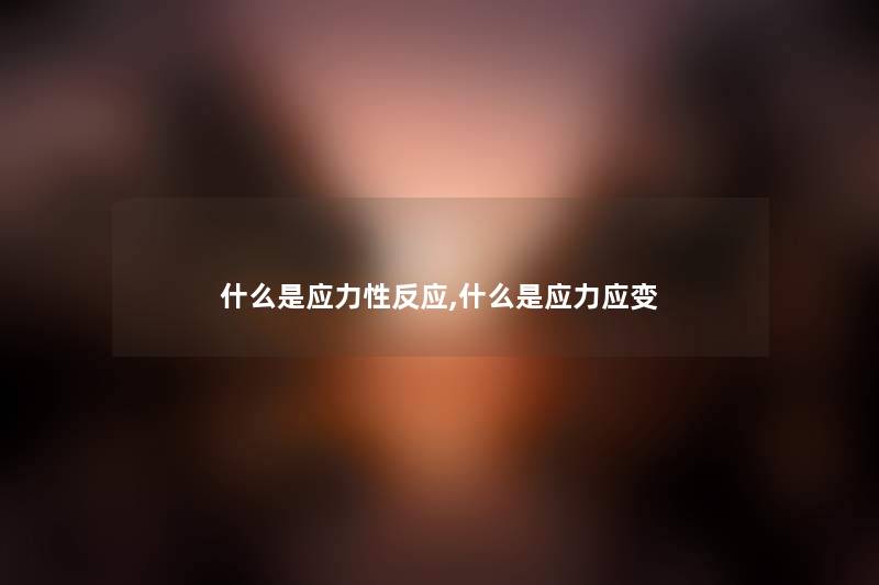 什么是应力性反应,什么是应力应变 什么是应力性反应,什么是应力应变
