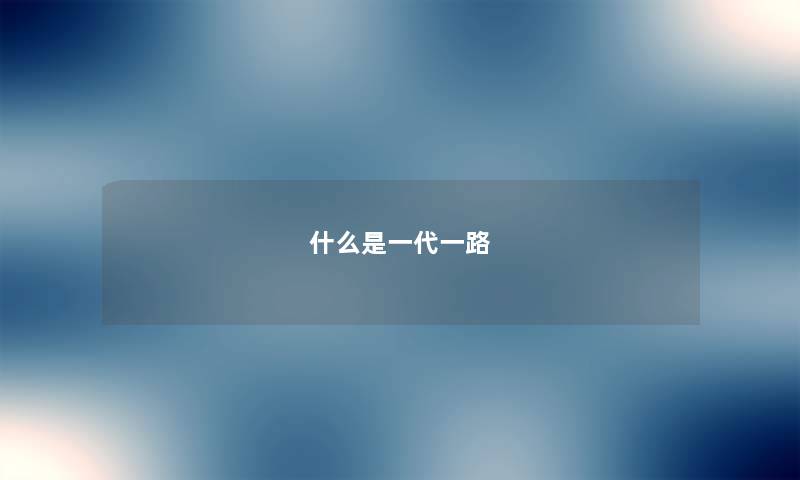 什么是一代一路 什么是一代一路