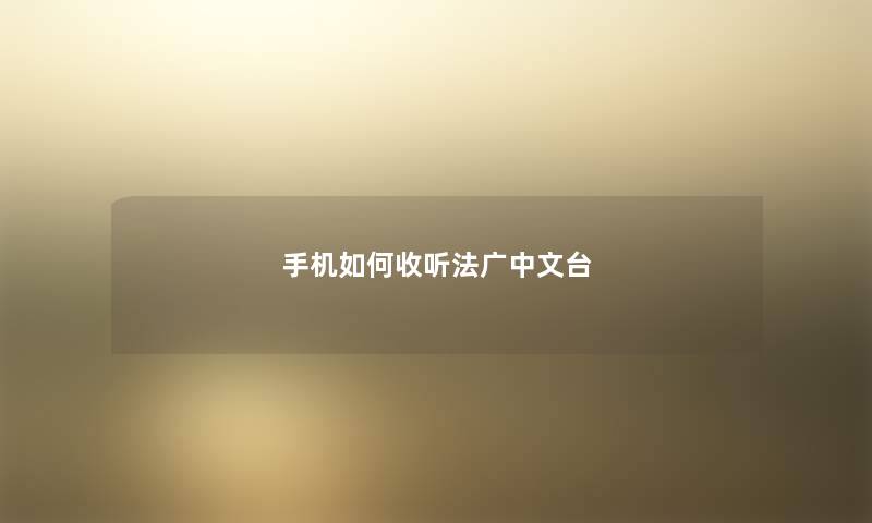 手机如何收听法广中文台 手机如何收听法广中文台