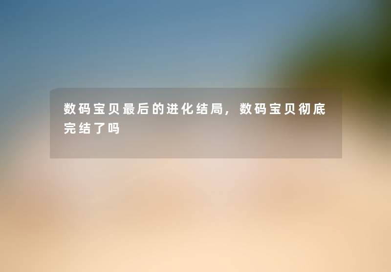数码宝贝这里要说的进化结局,数码宝贝彻底完结了吗 数码宝贝这里要说的进化结局,数码宝贝彻底完结了吗
