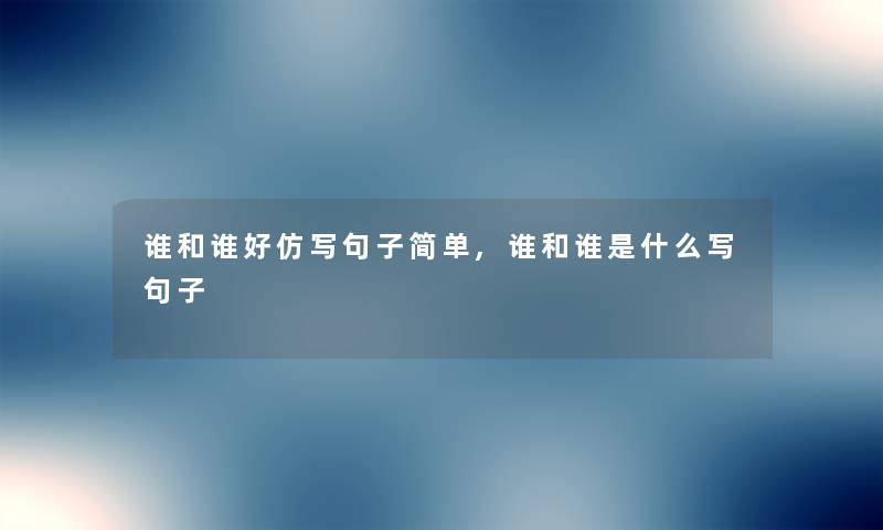 谁和谁好仿写句子简单,谁和谁是什么写句子 谁和谁好仿写句子简单,谁和谁是什么写句子