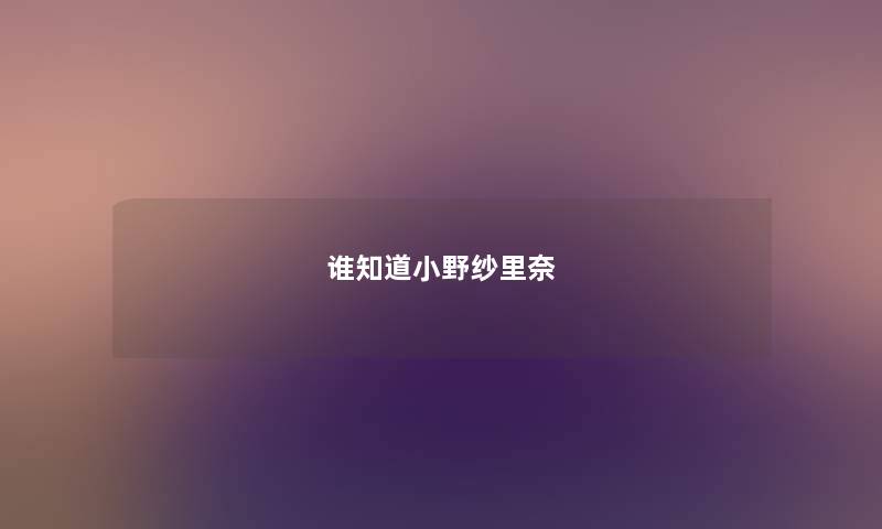 谁知道小野纱里奈 谁知道小野纱里奈