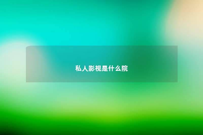 私人影视是什么院 私人影视是什么院