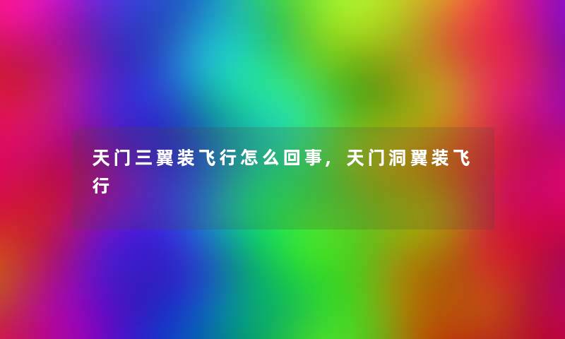 天门三翼装飞行怎么回事,天门洞翼装飞行 天门三翼装飞行怎么回事,天门洞翼装飞行