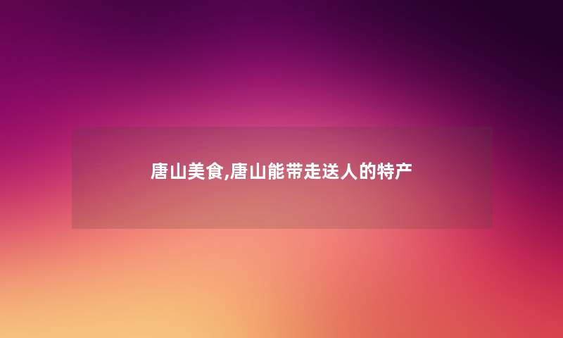 唐山美食,唐山能带走送人的特产 唐山美食,唐山能带走送人的特产