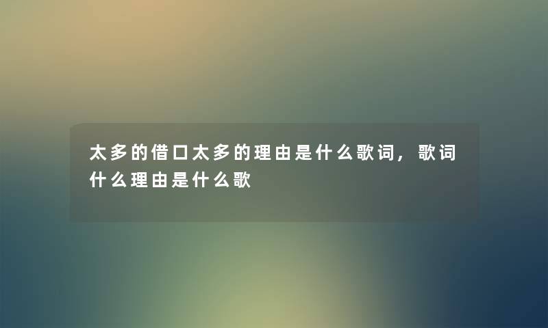 太多的借口太多的理由是什么歌词,歌词什么理由是什么歌 太多的借口太多的理由是什么歌词,歌词什么理由是什么歌