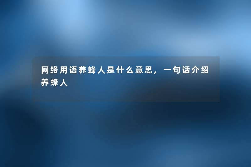 网络用语养蜂人是什么意思,一句话介绍养蜂人 网络用语养蜂人是什么意思,一句话介绍养蜂人