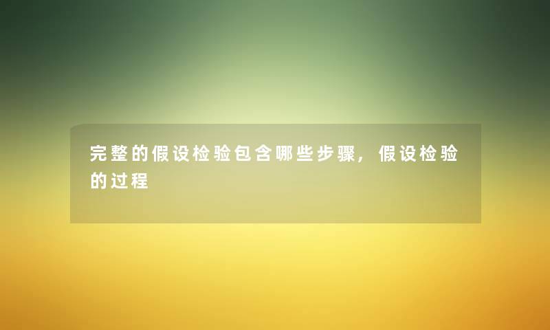 完整的假设检验包含哪些步骤,假设检验的过程 完整的假设检验包含哪些步骤,假设检验的过程