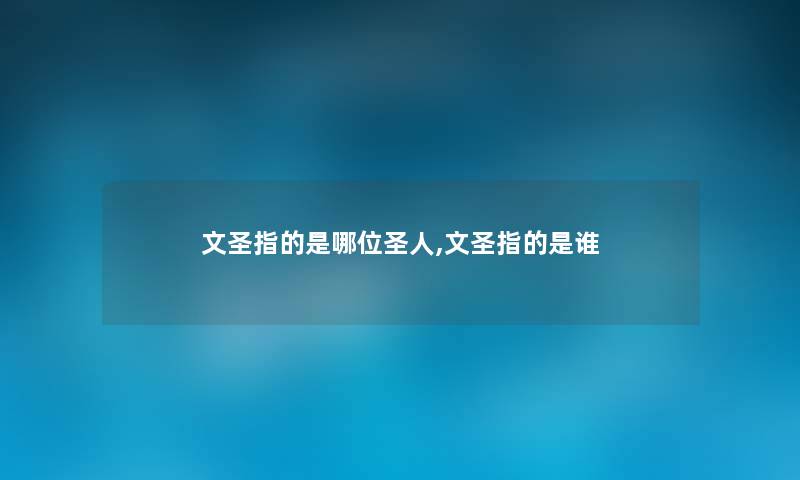 文圣指的是哪位圣人,文圣指的是谁 文圣指的是哪位圣人,文圣指的是谁