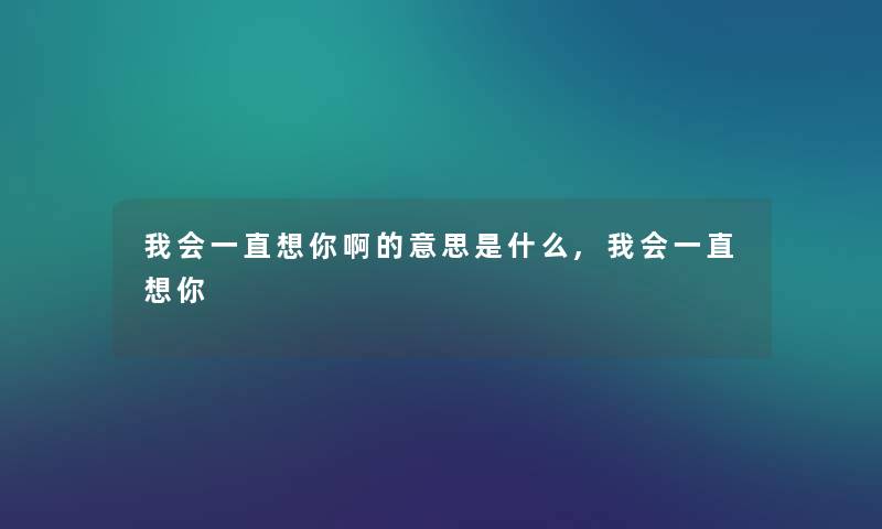 我会一直想你啊的意思是什么,我会一直想你 我会一直想你啊的意思是什么,我会一直想你