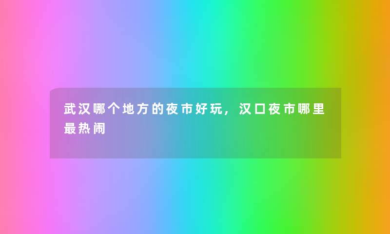 1哪个地方的夜市好玩,汉口夜市哪里热闹 1哪个地方的夜市好玩,汉口夜市哪里热闹