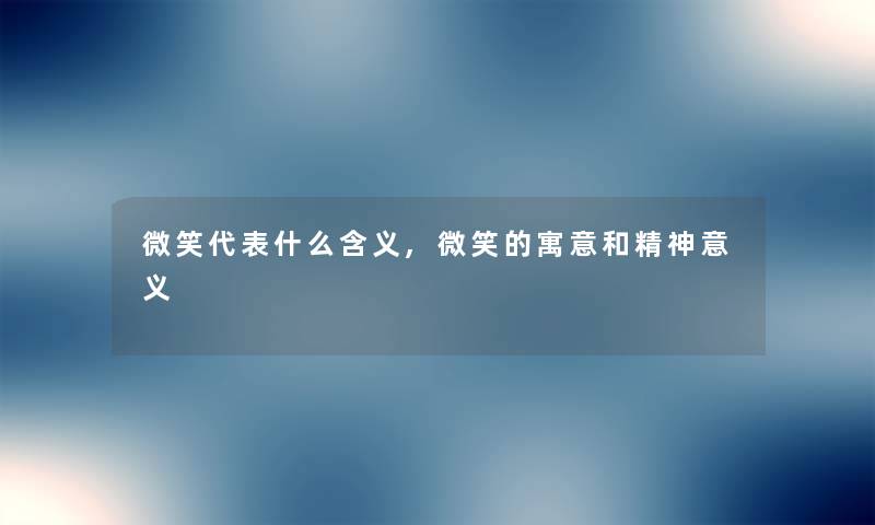 微笑代表什么含义,微笑的寓意和精神意义 微笑代表什么含义,微笑的寓意和精神意义