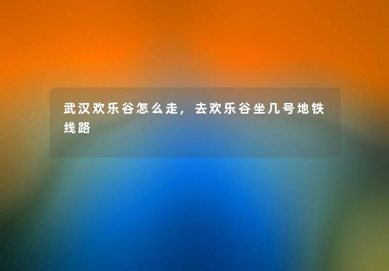 1欢乐谷怎么走,去欢乐谷坐几号地铁线路 1欢乐谷怎么走,去欢乐谷坐几号地铁线路