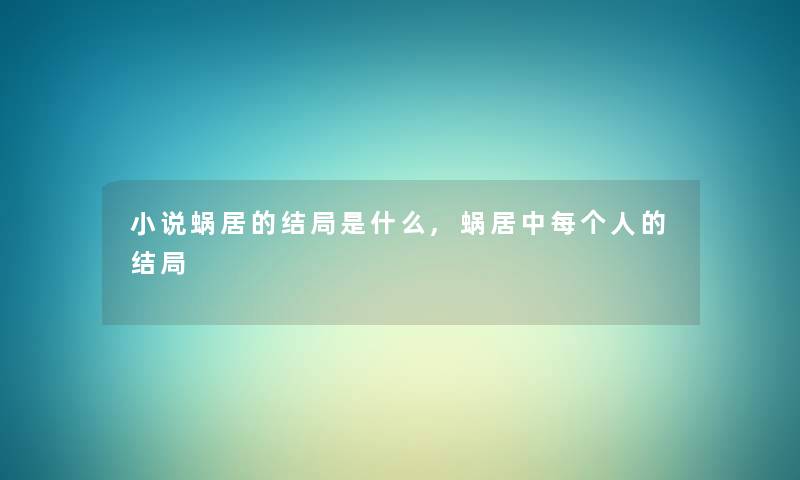 小说蜗居的结局是什么,蜗居中每个人的结局 小说蜗居的结局是什么,蜗居中每个人的结局