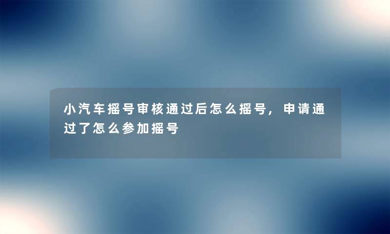 小汽车摇号审核后怎么摇号,申请了怎么参加摇号 小汽车摇号审核后怎么摇号,申请了怎么参加摇号
