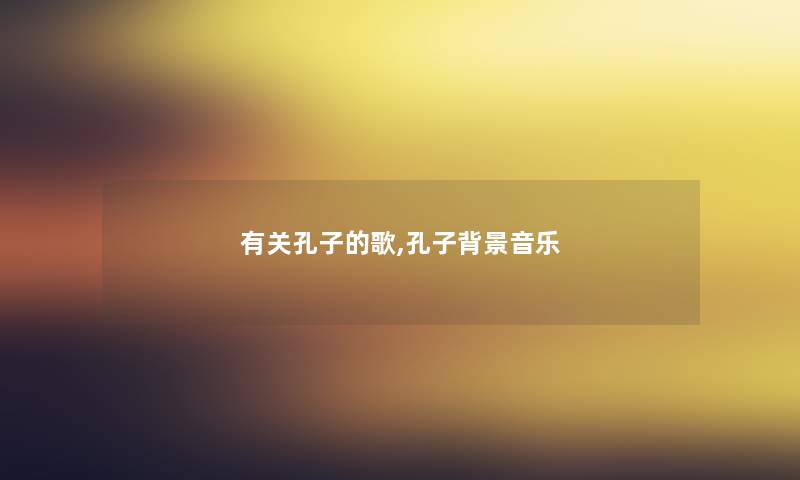 有关孔子的歌,孔子音乐 有关孔子的歌,孔子音乐