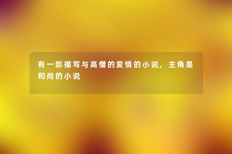 有一部描写与高僧的爱情的小说,主角是和尚的小说 有一部描写与高僧的爱情的小说,主角是和尚的小说