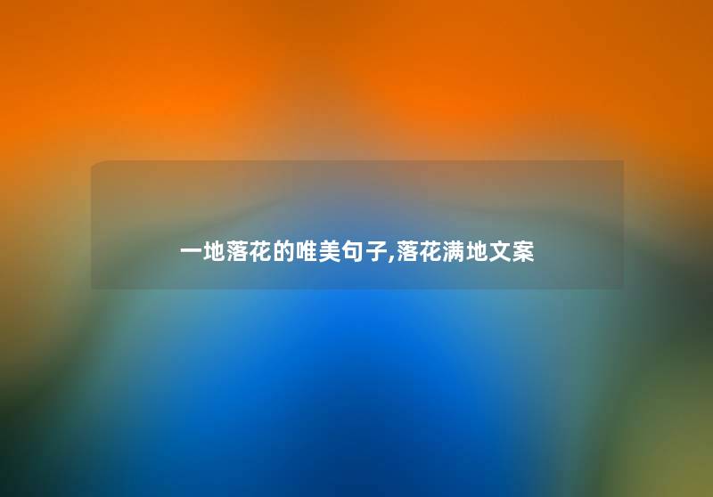 一地落花的唯美句子,落花满地文案 一地落花的唯美句子,落花满地文案