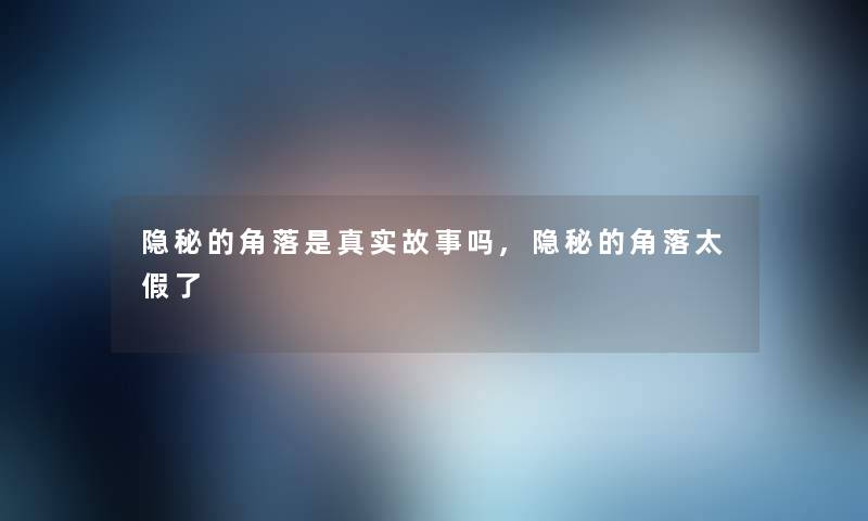 隐秘的角落是真实故事吗,隐秘的角落太假了 隐秘的角落是真实故事吗,隐秘的角落太假了