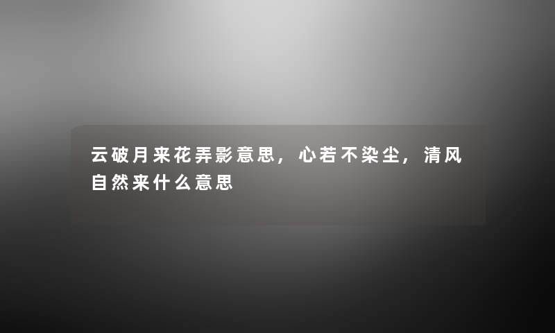 云破月来花弄影意思,心若不染尘,清风自然来什么意思 云破月来花弄影意思,心若不染尘,清风自然来什么意思