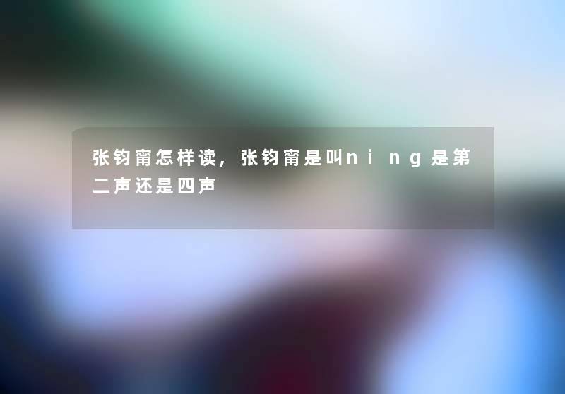 张钧甯怎样读,张钧甯是叫ning是第二声还是四声 张钧甯怎样读,张钧甯是叫ning是第二声还是四声