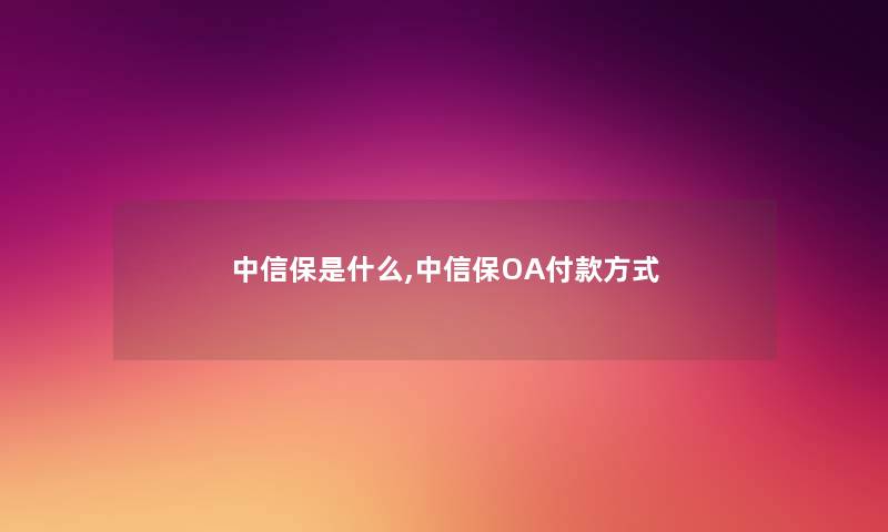 中信保是什么,中信保OA付款方式 中信保是什么,中信保OA付款方式