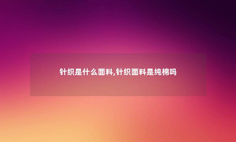 针织是什么面料,针织面料是纯棉吗 针织是什么面料,针织面料是纯棉吗