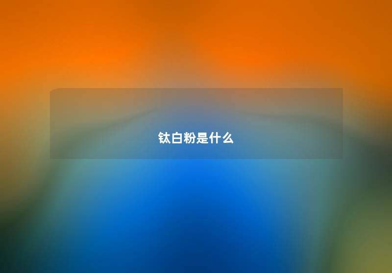钛白粉是什么 钛白粉是什么