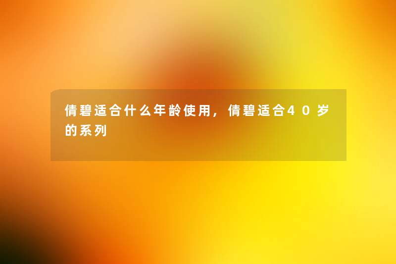 倩碧适合什么年龄使用,倩碧适合40岁的系列 倩碧适合什么年龄使用,倩碧适合40岁的系列