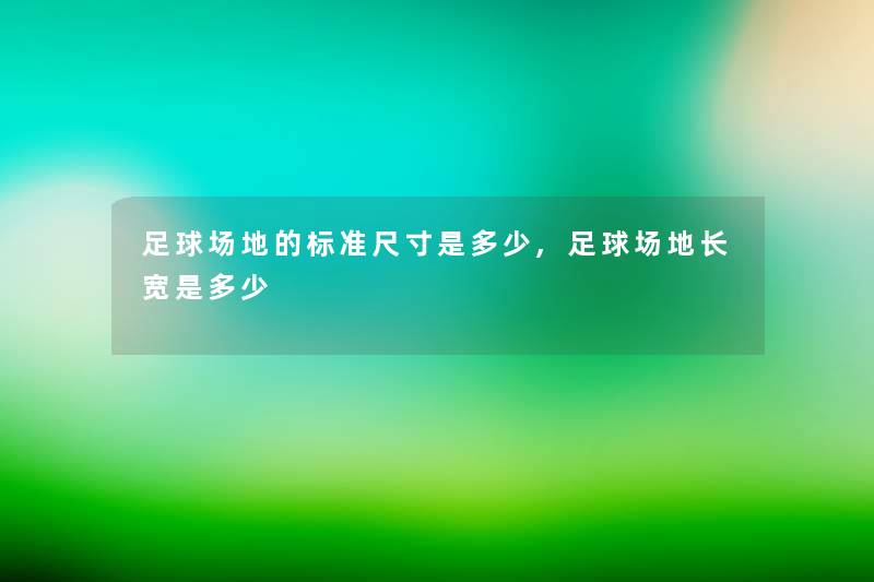 足球场地的标准尺寸是多少,足球场地长宽是多少 足球场地的标准尺寸是多少,足球场地长宽是多少