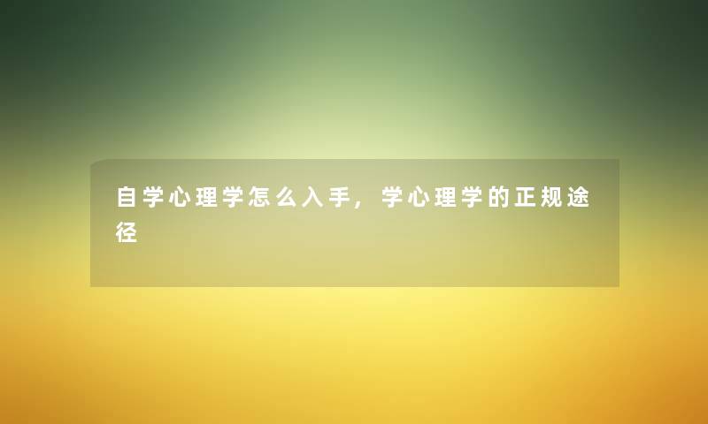 自学心理学怎么入手,学心理学的正规途径 自学心理学怎么入手,学心理学的正规途径