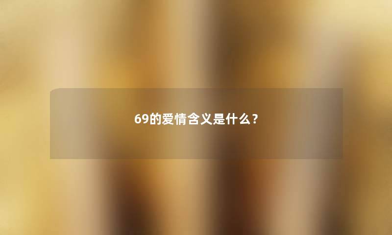 69的爱情含义是什么? 69的爱情含义是什么?
