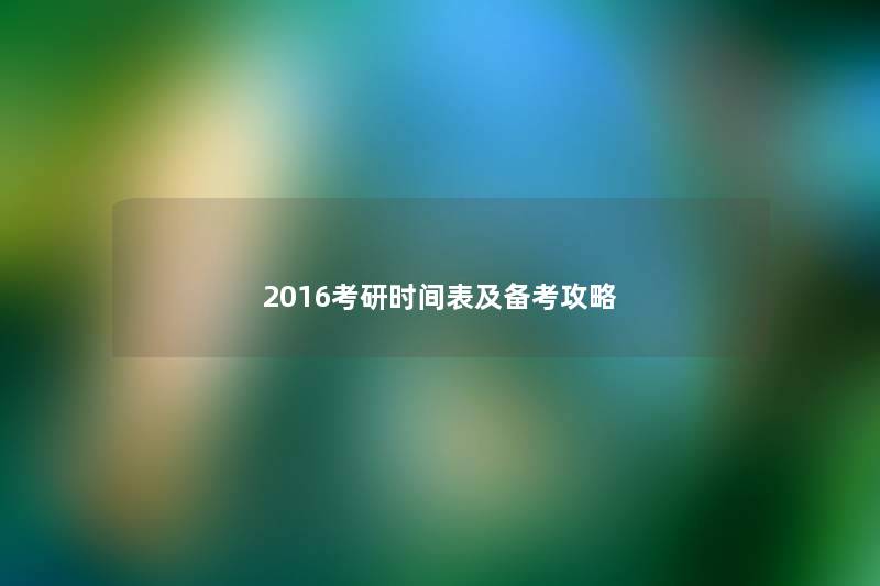 2016考研时间表及备考攻略 2016考研时间表及备考攻略