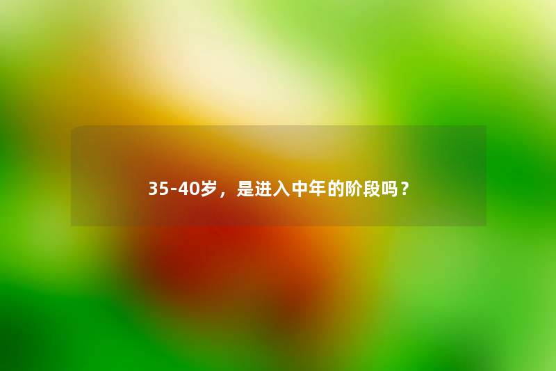 35-40岁,是进入中年的阶段吗? 35-40岁,是进入中年的阶段吗?