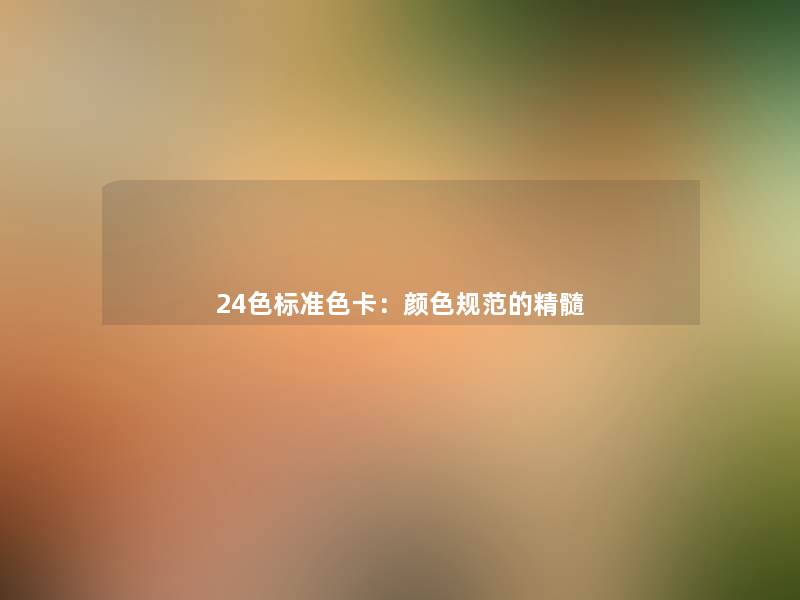 24色标准色卡:颜色规范的精髓 24色标准色卡:颜色规范的精髓