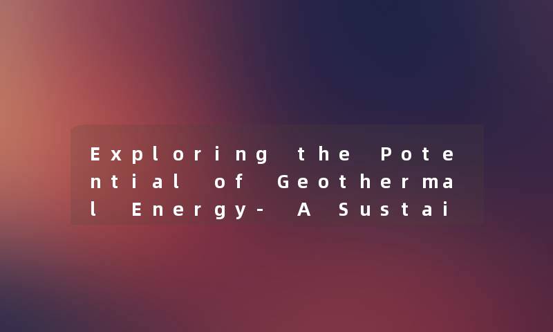 Exploring the Potential of Geothermal Energy- A Sust网友nable Solution. Exploring the Potential of Geothermal Energy- A Sust网友nable Solution.