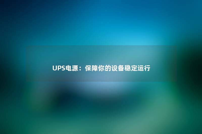 UPS电源:保障你的设备稳定运行 UPS电源:保障你的设备稳定运行